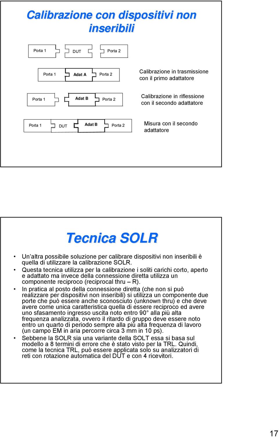 Questa tecnica utilizza per la calibrazione i soliti carichi corto, aperto e adattato ma invece della connessione diretta utilizza un componente reciproco (reciprocal thru R).