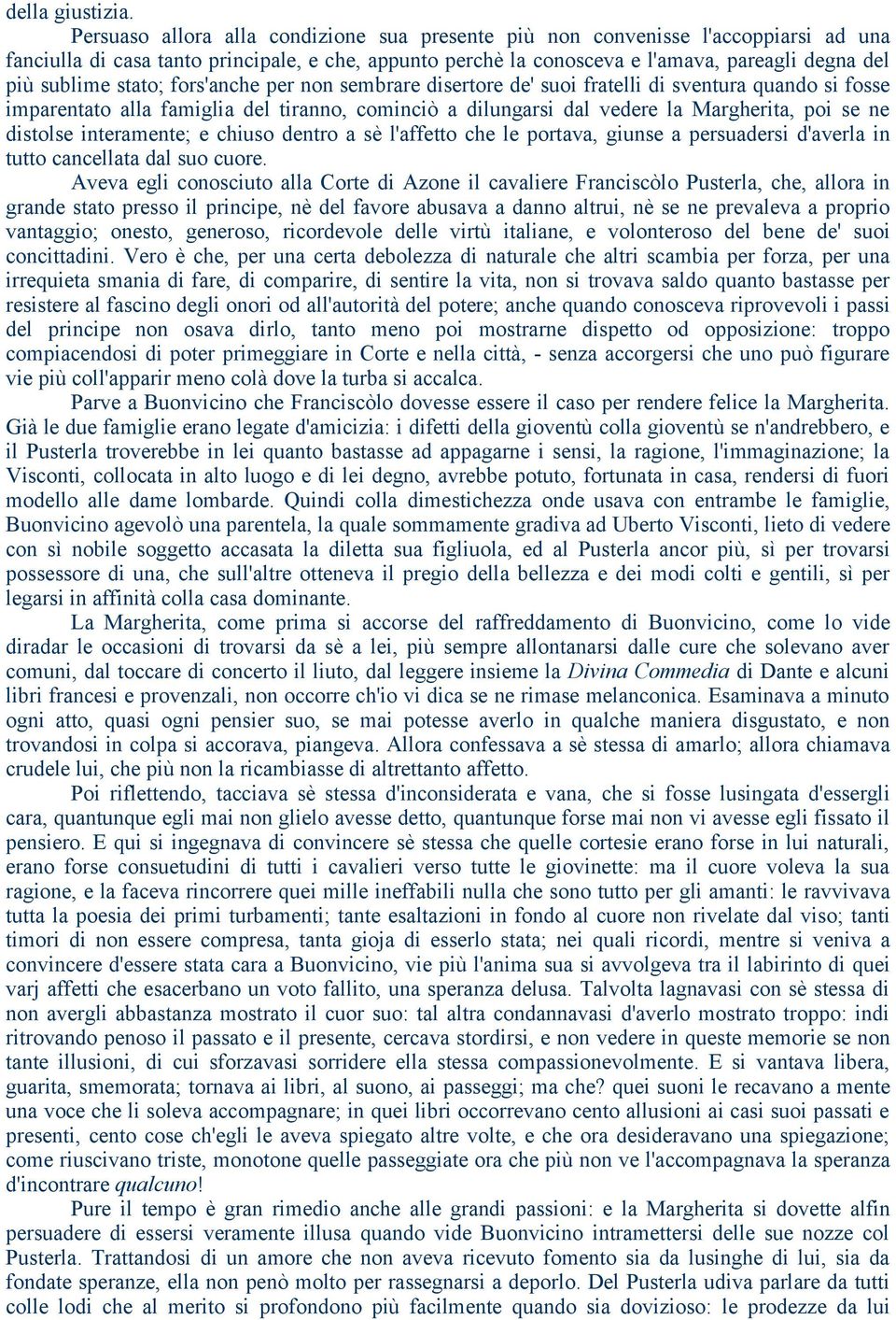 stato; fors'anche per non sembrare disertore de' suoi fratelli di sventura quando si fosse imparentato alla famiglia del tiranno, cominciò a dilungarsi dal vedere la Margherita, poi se ne distolse