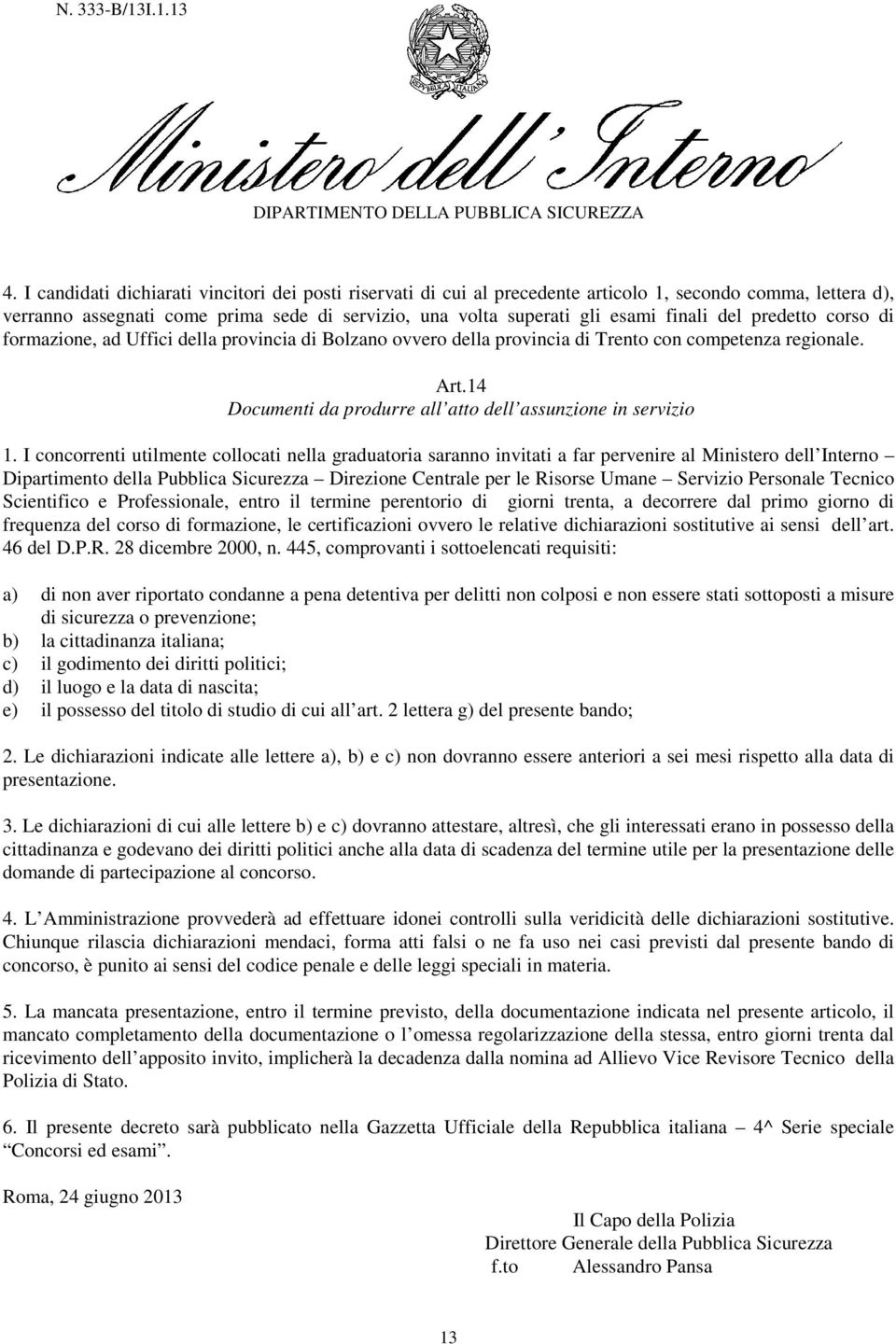 I concorrenti utilmente collocati nella graduatoria saranno invitati a far pervenire al Ministero dell Interno Dipartimento della Pubblica Sicurezza Direzione Centrale per le Risorse Umane Servizio