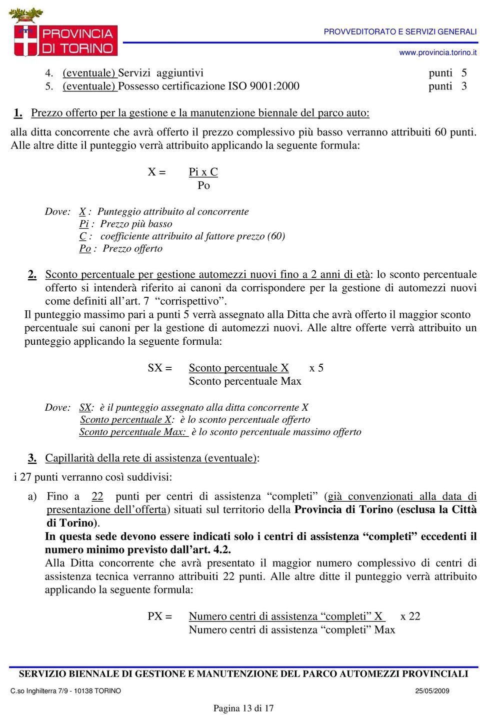 Alle altre ditte il punteggio verrà attribuito applicando la seguente formula: X = Pi x C Po Dove: X : Punteggio attribuito al concorrente Pi : Prezzo più basso C : coefficiente attribuito al fattore