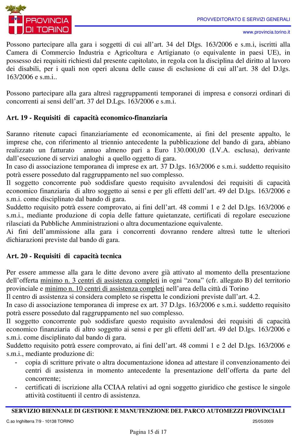 diritto al lavoro dei disabili, per i quali non operi alcuna delle cause di esclusione di cui all art. 38 del D.lgs. 163/2006 e s.m.i.. Possono partecipare alla gara altresì raggruppamenti temporanei di impresa e consorzi ordinari di concorrenti ai sensi dell art.