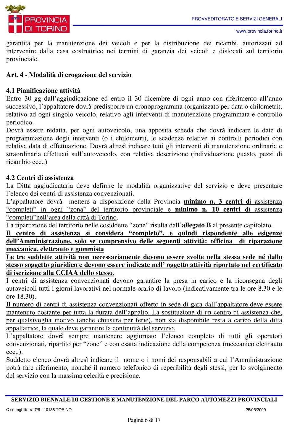 1 Pianificazione attività Entro 30 gg dall aggiudicazione ed entro il 30 dicembre di ogni anno con riferimento all anno successivo, l appaltatore dovrà predisporre un cronoprogramma (organizzato per