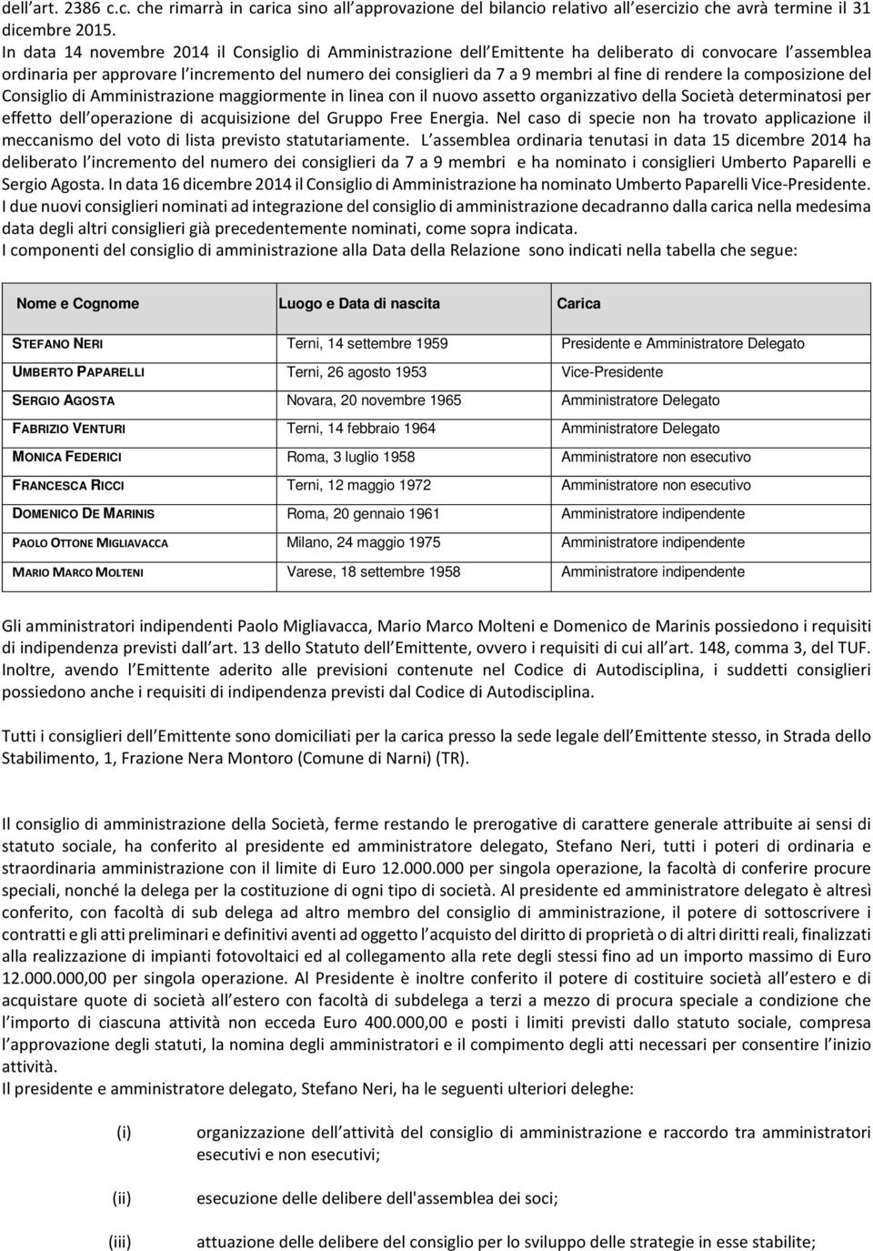 di rendere la composizione del Consiglio di Amministrazione maggiormente in linea con il nuovo assetto organizzativo della Società determinatosi per effetto dell operazione di acquisizione del Gruppo