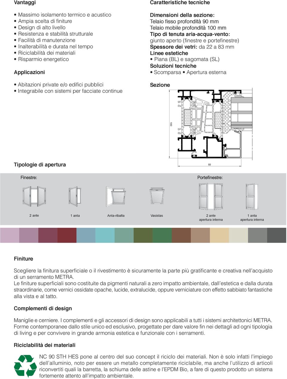Telaio fisso profondità 90 mm Telaio mobile profondità 100 mm Tipo di tenuta aria-acqua-vento: giunto aperto (finestre e portefinestre) Spessore dei vetri: da 22 a 83 mm Linee estetiche Piana (BL) e