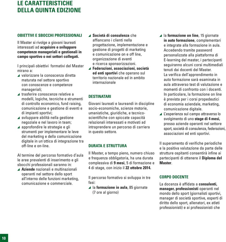 I principali obiettivi formativi del Master mirano a: valorizzare la conoscenza diretta maturata nel settore sportivo con conoscenze e competenze manageriali; trasferire conoscenze relative a