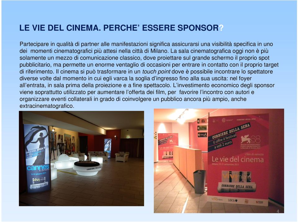 La sala cinematografica oggi non è più solamente un mezzo di comunicazione classico, dove proiettare sul grande schermo il proprio spot pubblicitario, ma permette un enorme ventaglio di occasioni per