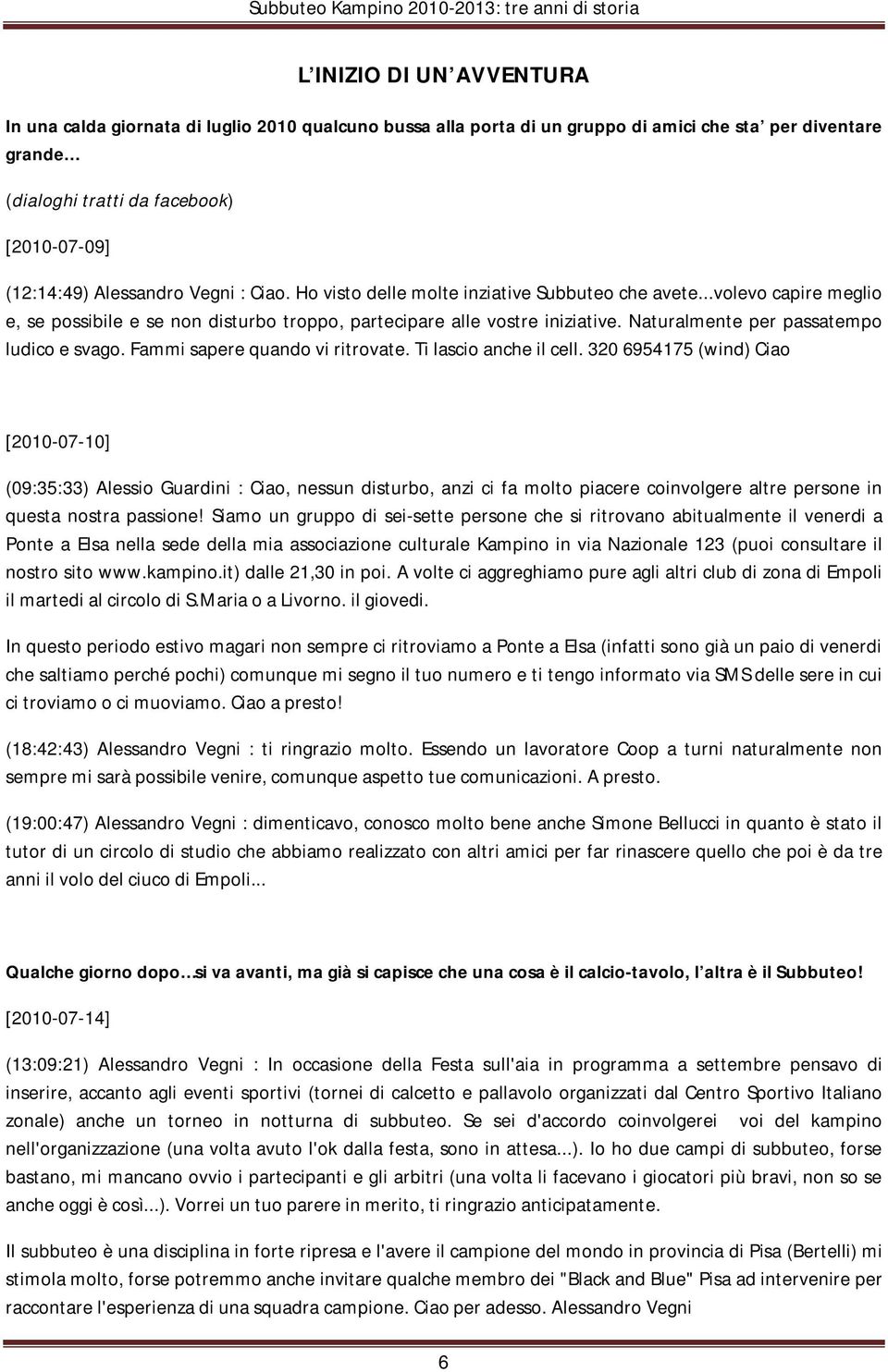 Naturalmente per passatempo ludico e svago. Fammi sapere quando vi ritrovate. Ti lascio anche il cell.