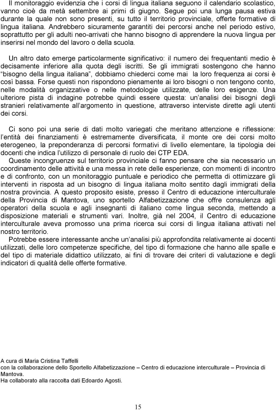 Andrebbero sicuramente garantiti dei percorsi anche nel periodo estivo, soprattutto per gli adulti neo-arrivati che hanno bisogno di apprendere la nuova lingua per inserirsi nel mondo del lavoro o