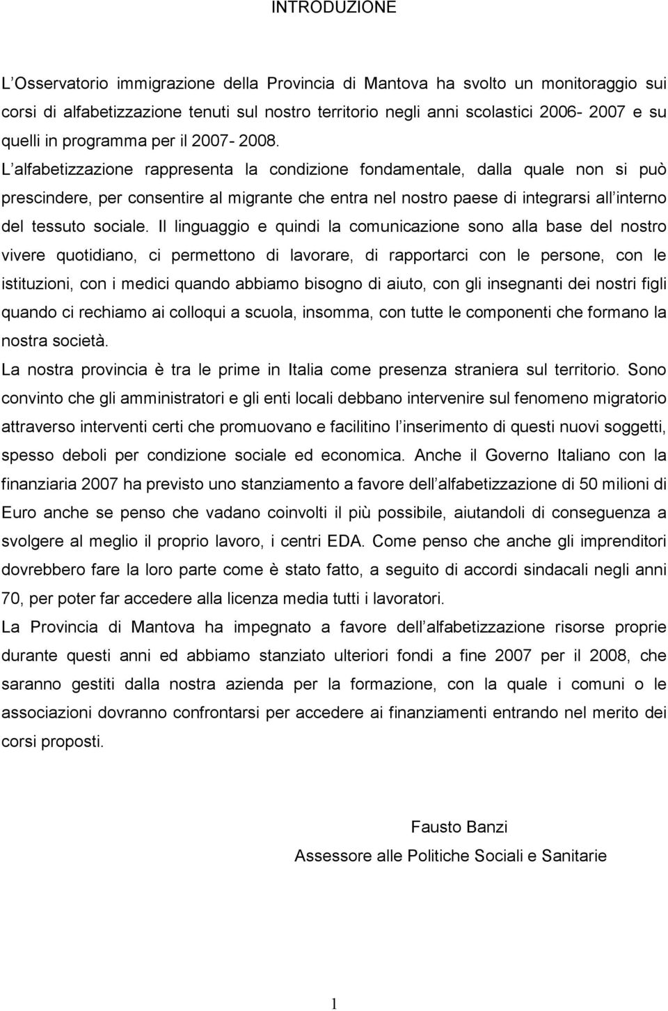 L alfabetizzazione rappresenta la condizione fondamentale, dalla quale non si può prescindere, per consentire al migrante che entra nel nostro paese di integrarsi all interno del tessuto sociale.