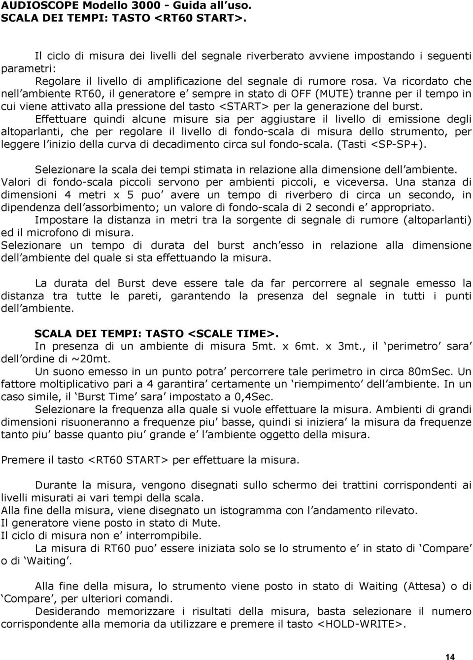 Effettuare quindi alcune misure sia per aggiustare il livello di emissione degli altoparlanti, che per regolare il livello di fondo-scala di misura dello strumento, per leggere l inizio della curva