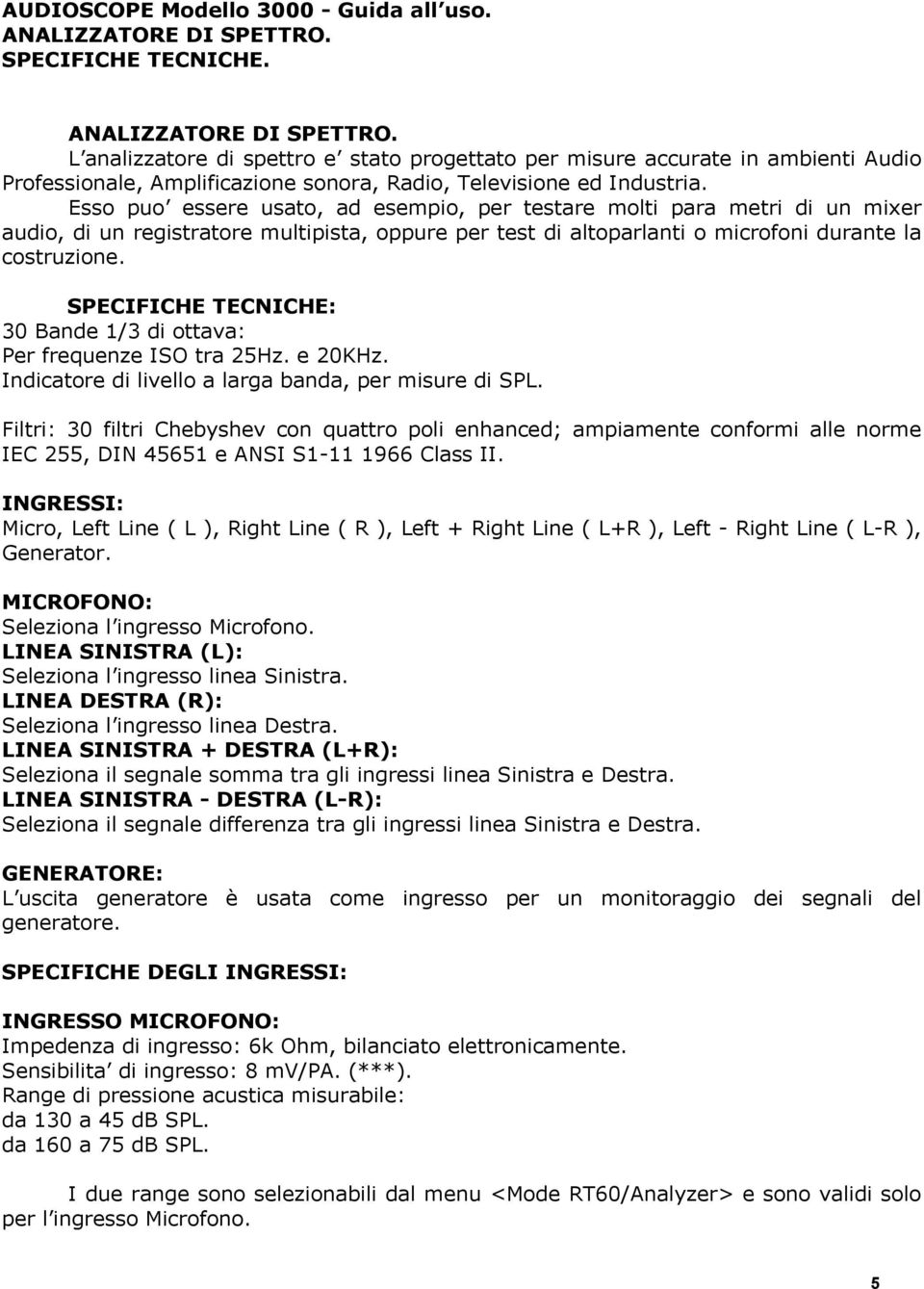 Esso puo essere usato, ad esempio, per testare molti para metri di un mixer audio, di un registratore multipista, oppure per test di altoparlanti o microfoni durante la costruzione.