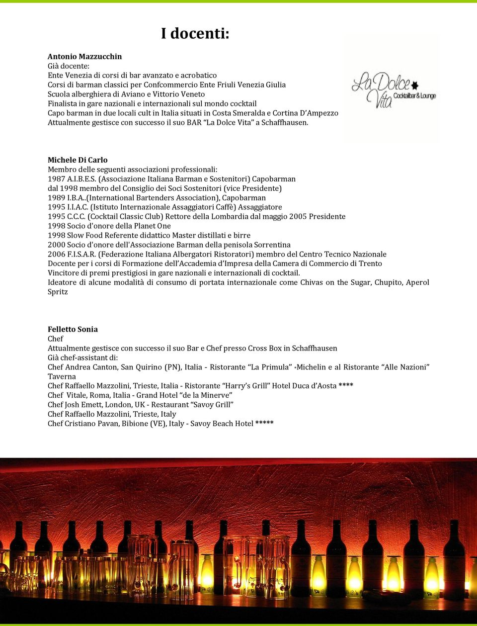 successo il suo BAR La Dolce Vita a Schaffhausen. Michele Di Carlo Membro delle seguenti associazioni professionali: 1987 A.I.B.E.S. (Associazione Italiana Barman e Sostenitori) Capobarman dal 1998 membro del Consiglio dei Soci Sostenitori (vice Presidente) 1989 I.