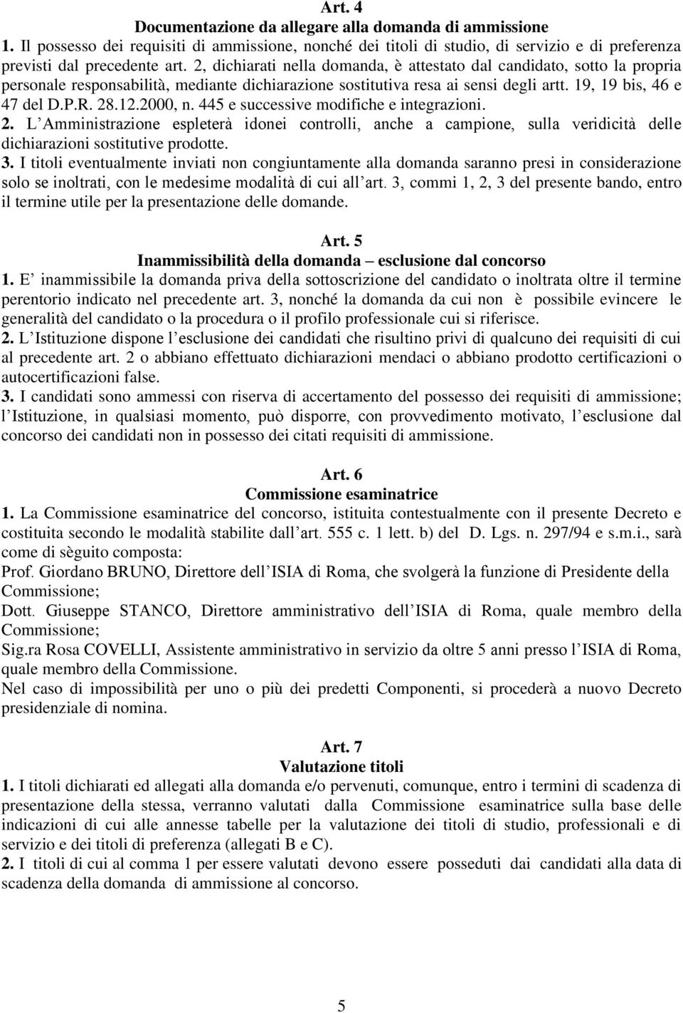 2000, n. 445 e successive modifiche e integrazioni. 2. L Amministrazione espleterà idonei controlli, anche a campione, sulla veridicità delle dichiarazioni sostitutive prodotte. 3.