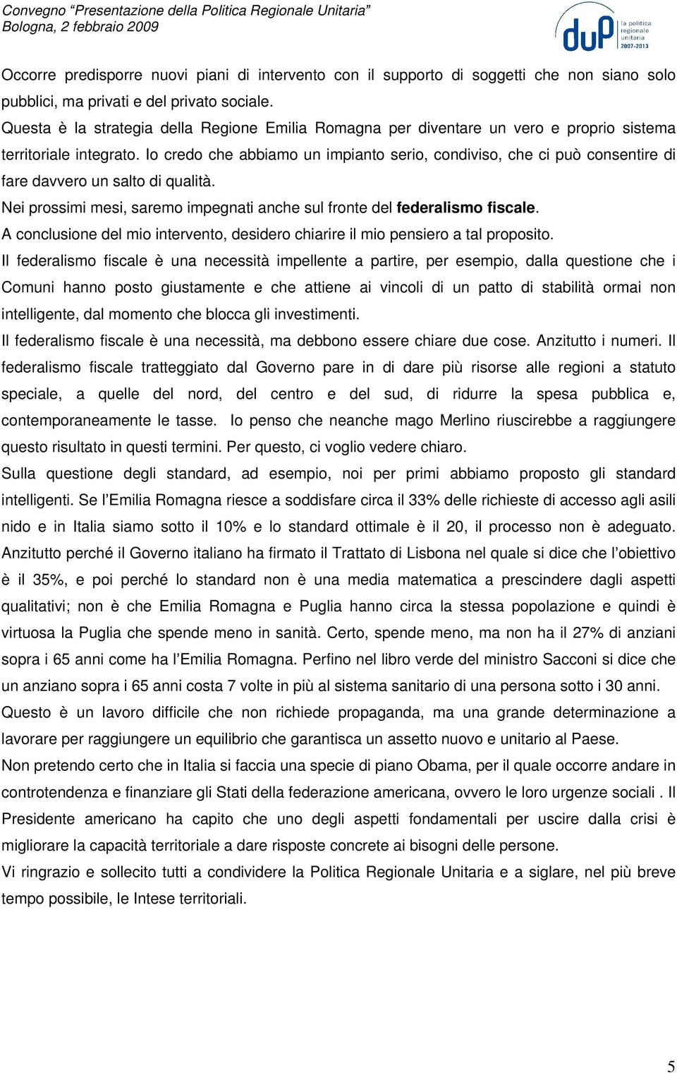 Io credo che abbiamo un impianto serio, condiviso, che ci può consentire di fare davvero un salto di qualità. Nei prossimi mesi, saremo impegnati anche sul fronte del federalismo fiscale.