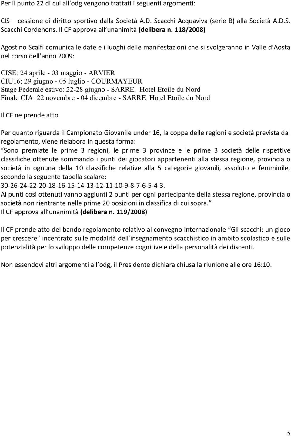 118/2008) Agostino Scalfi comunica le date e i luoghi delle manifestazioni che si svolgeranno in Valle d Aosta nel corso dell anno 2009: CISE: 24 aprile - 03 maggio - ARVIER CIU16: 29 giugno - 05