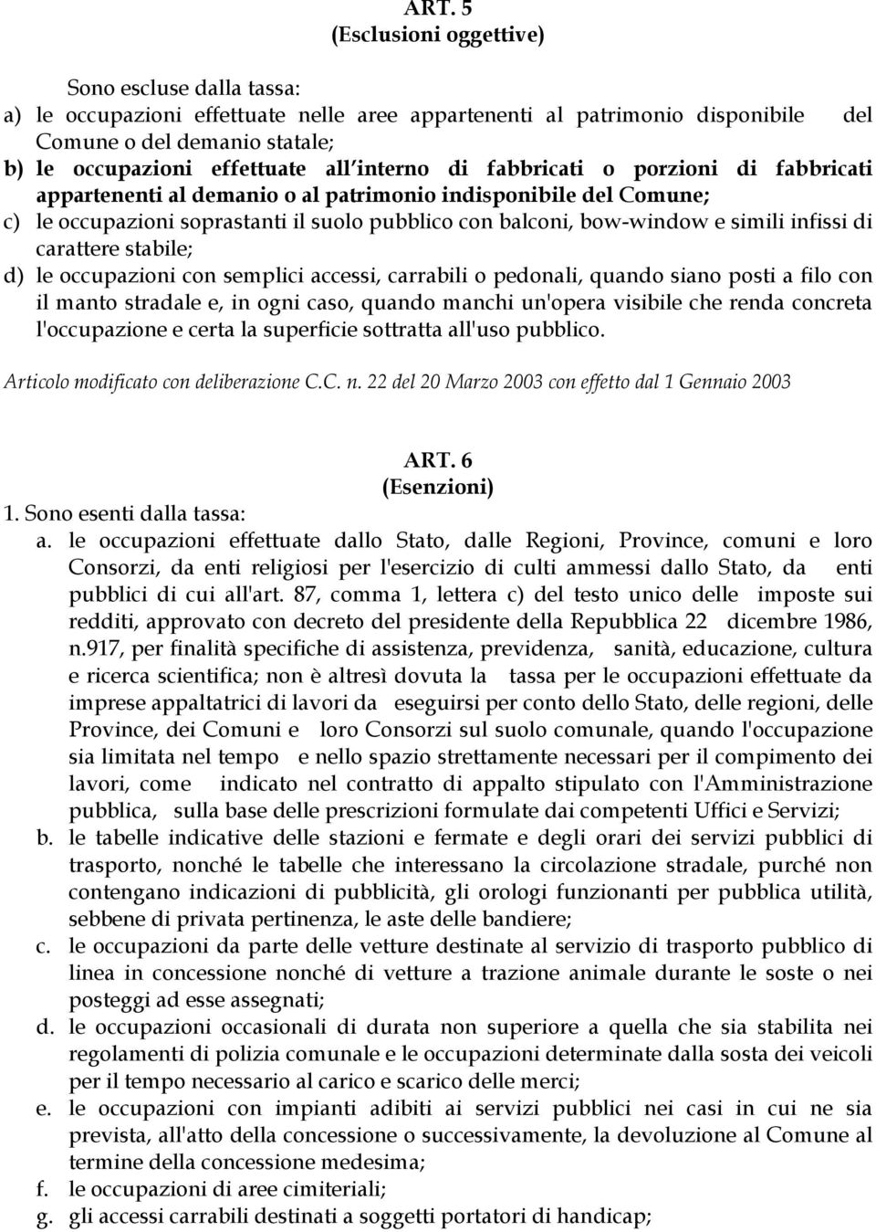 infissi di carattere stabile; d) le occupazioni con semplici accessi, carrabili o pedonali, quando siano posti a filo con il manto stradale e, in ogni caso, quando manchi un'opera visibile che renda