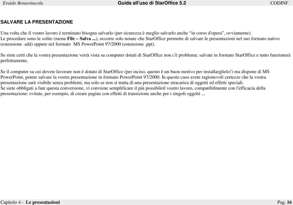 Se siete certi che la vostra presentazione verrà vista su computer dotati di StarOffice non c'è problema: salvate in formato StarOffice e tutto funzionerà perfettamente, Se il computer su cui dovete