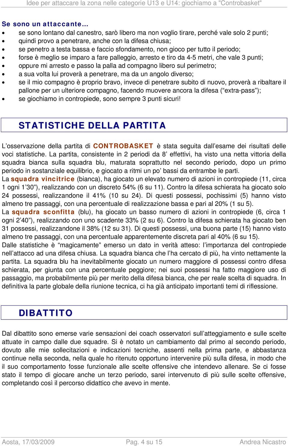 punti; oppure mi arresto e passo la palla ad compagno libero sul perimetro; a sua volta lui proverà a penetrare, ma da un angolo diverso; se il mio compagno è proprio bravo, invece di penetrare