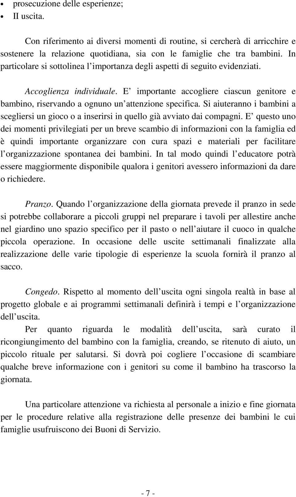 E importante accogliere ciascun genitore e bambino, riservando a ognuno un attenzione specifica. Si aiuteranno i bambini a scegliersi un gioco o a inserirsi in quello già avviato dai compagni.