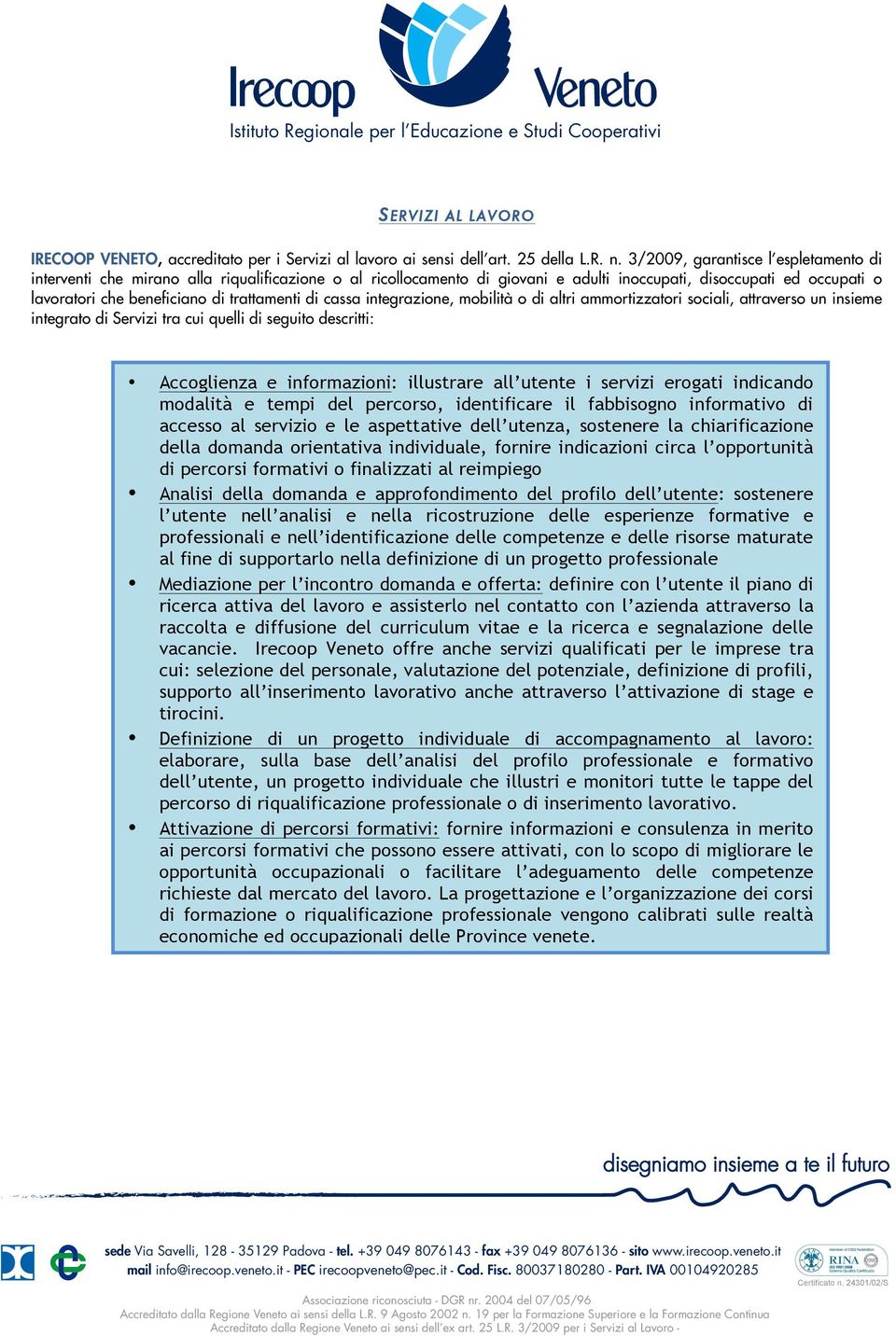 trattamenti di cassa integrazione, mobilità o di altri ammortizzatori sociali, attraverso un insieme integrato di Servizi tra cui quelli di seguito descritti: Accoglienza e informazioni: illustrare