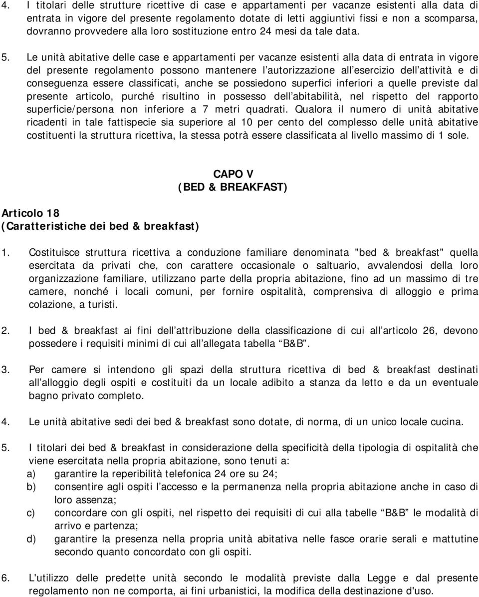 Le unità abitative delle case e appartamenti per vacanze esistenti alla data di entrata in vigore del presente regolamento possono mantenere l autorizzazione all esercizio dell attività e di