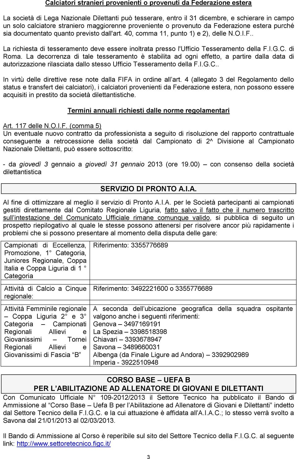 I.G.C. di Roma. La decorrenza di tale tesseramento è stabilita ad ogni effetto, a partire dalla data di autorizzazione rilasciata dallo stesso Ufficio Tesseramento della F.I.G.C.. In virtù delle direttive rese note dalla FIFA in ordine all art.