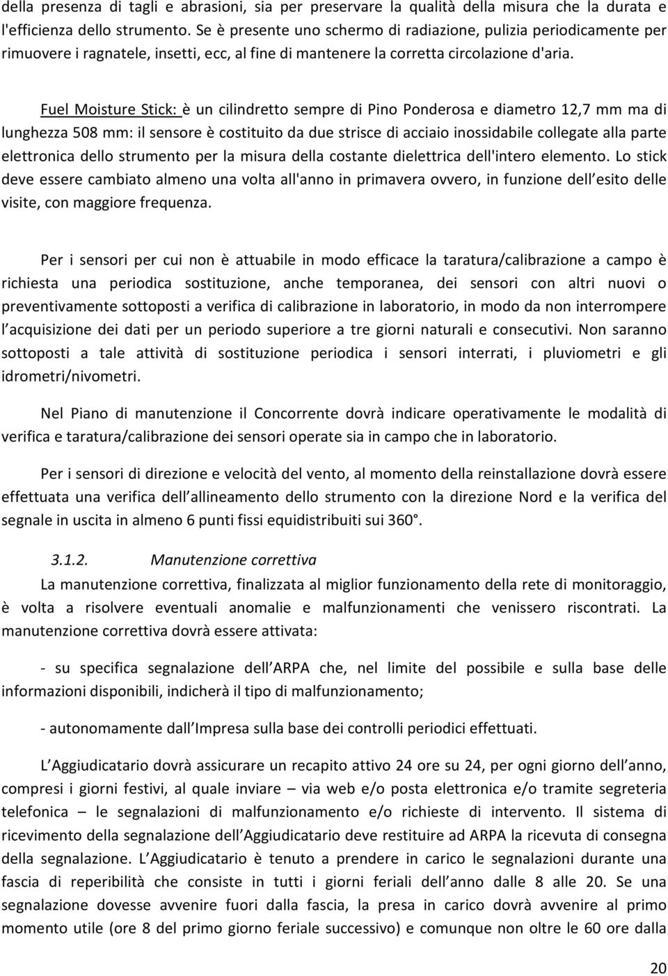 Fuel Moisture Stick: è un cilindretto sempre di Pino Ponderosa e diametro 12,7 mm ma di lunghezza 508 mm: il sensore è costituito da due strisce di acciaio inossidabile collegate alla parte