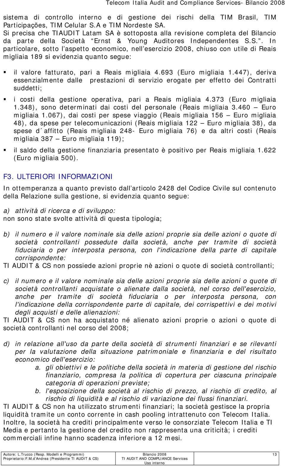 693 (Euro migliaia 1.447), deriva essenzialmente dalle prestazioni di servizio erogate per effetto dei Contratti suddetti; i costi della gestione operativa, pari a Reais migliaia 4.