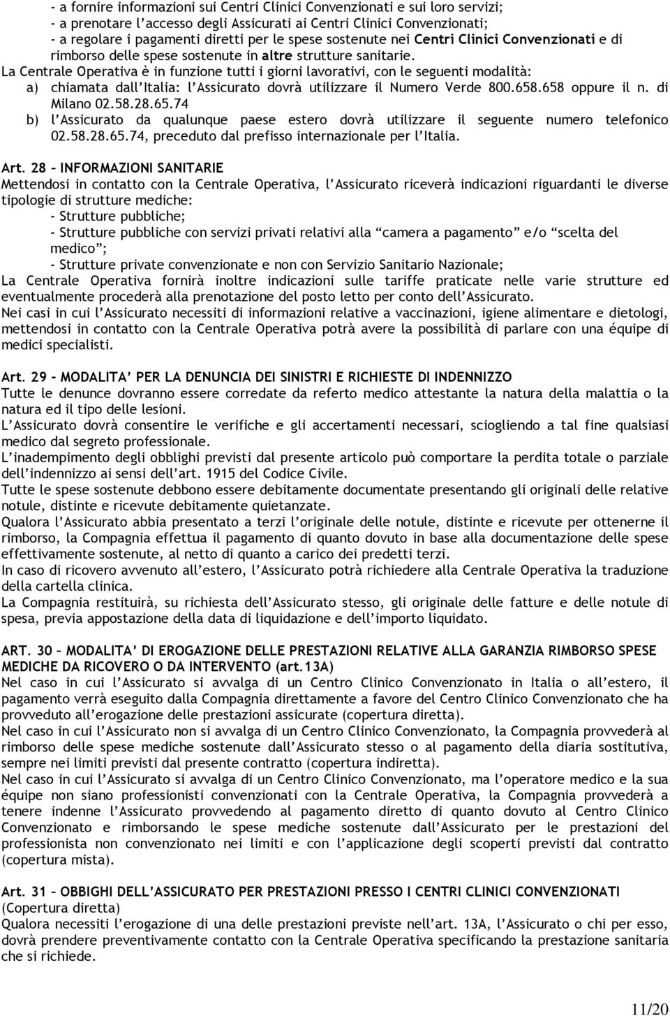 La Centrale Operativa è in funzione tutti i giorni lavorativi, con le seguenti modalità: a) chiamata dall Italia: l Assicurato dovrà utilizzare il Numero Verde 800.658.658 oppure il n. di Milano 02.