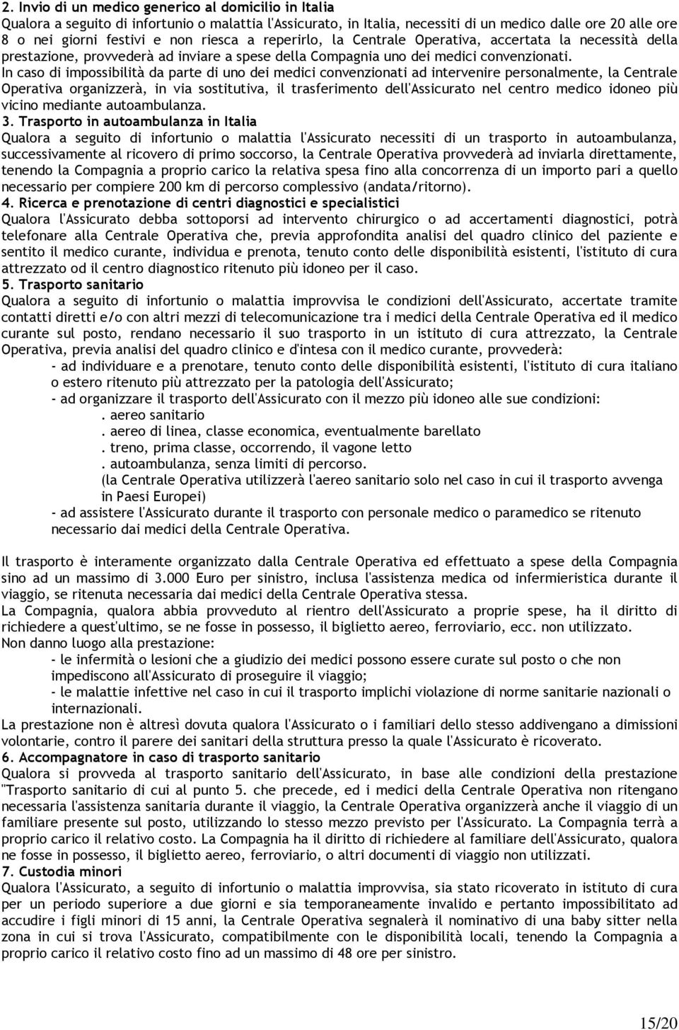 In caso di impossibilità da parte di uno dei medici convenzionati ad intervenire personalmente, la Centrale Operativa organizzerà, in via sostitutiva, il trasferimento dell'assicurato nel centro