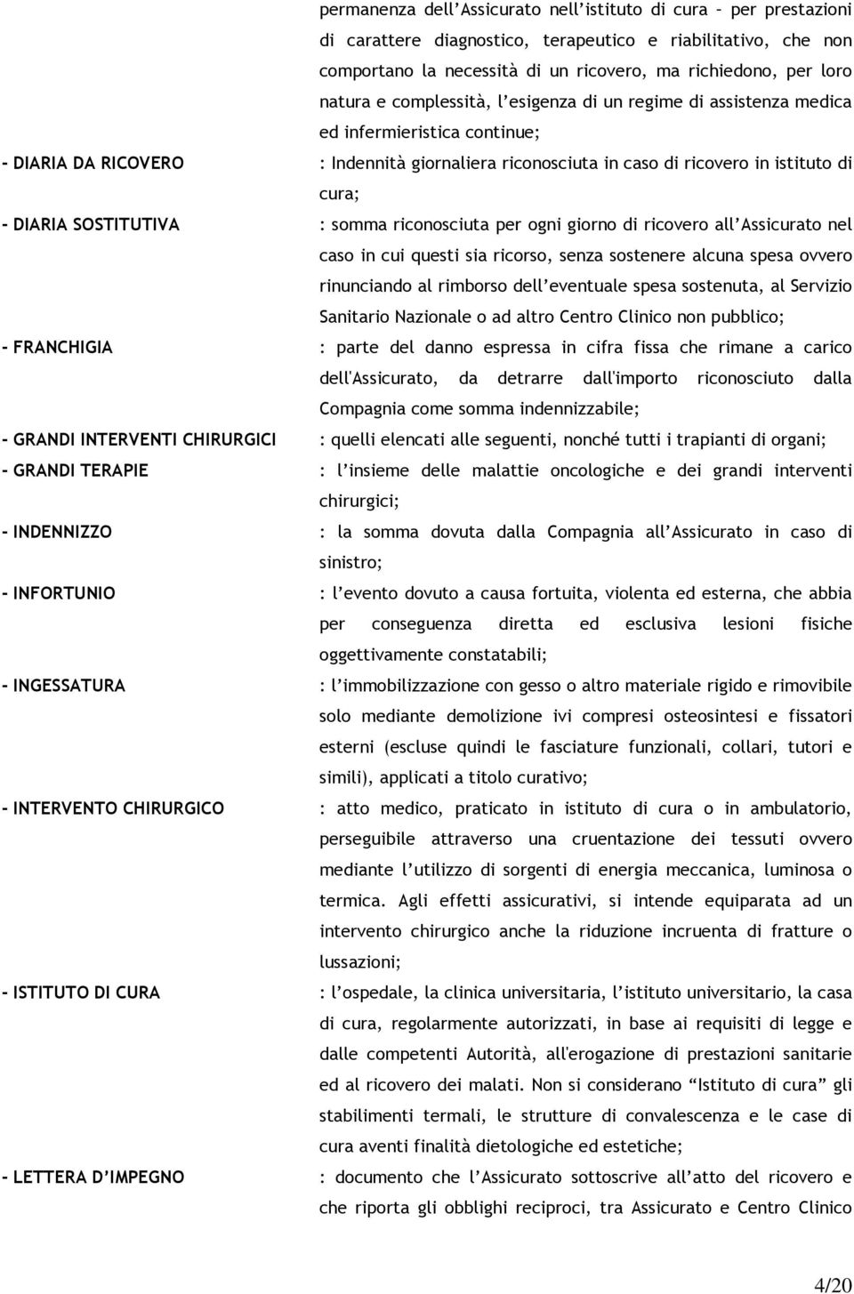 SOSTITUTIVA : somma riconosciuta per ogni giorno di ricovero all Assicurato nel caso in cui questi sia ricorso, senza sostenere alcuna spesa ovvero rinunciando al rimborso dell eventuale spesa