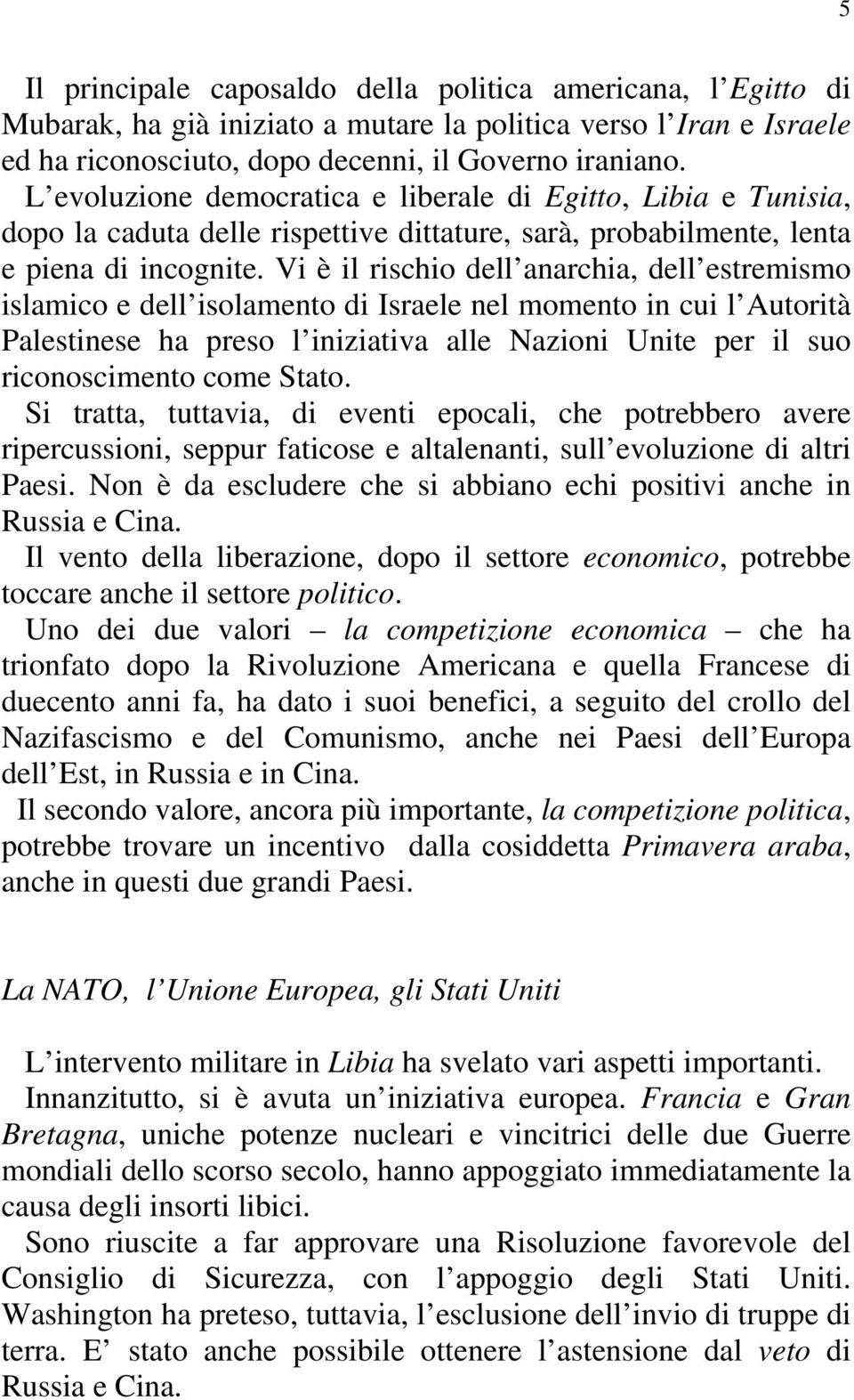 Vi è il rischio dell anarchia, dell estremismo islamico e dell isolamento di Israele nel momento in cui l Autorità Palestinese ha preso l iniziativa alle Nazioni Unite per il suo riconoscimento come