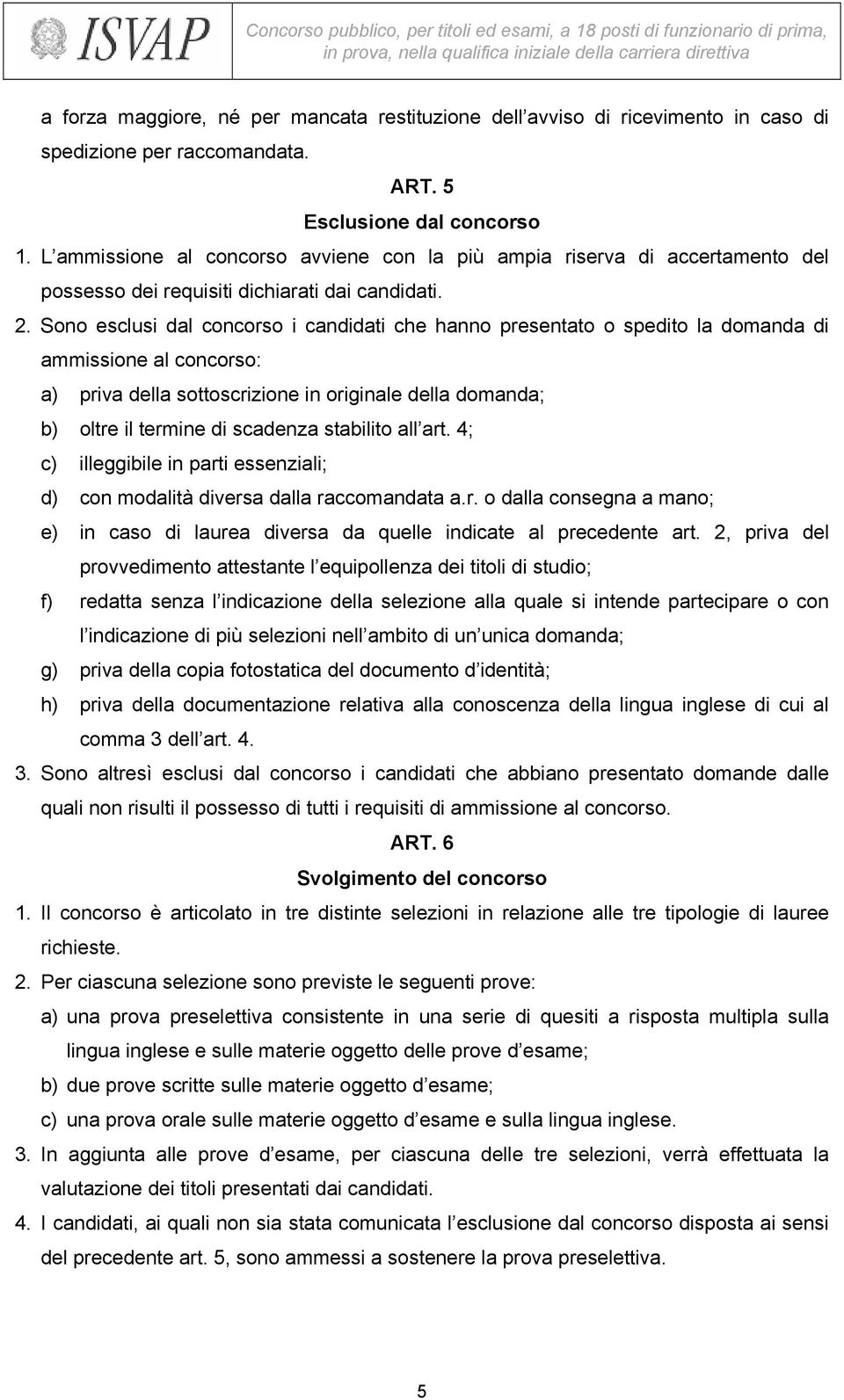 Sono esclusi dal concorso i candidati che hanno presentato o spedito la domanda di ammissione al concorso: a) priva della sottoscrizione in originale della domanda; b) oltre il termine di scadenza