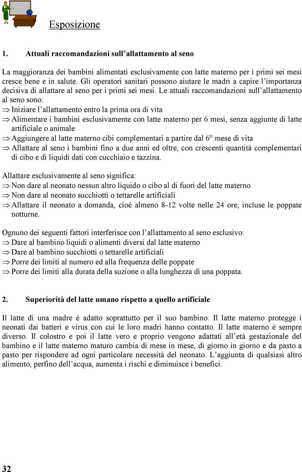 Le attuali raccomandazioni sull allattamento al seno sono: Iniziare l allattamento entro la prima ora di vita Alimentare i bambini esclusivamente con latte materno per 6 mesi, senza aggiunte di latte