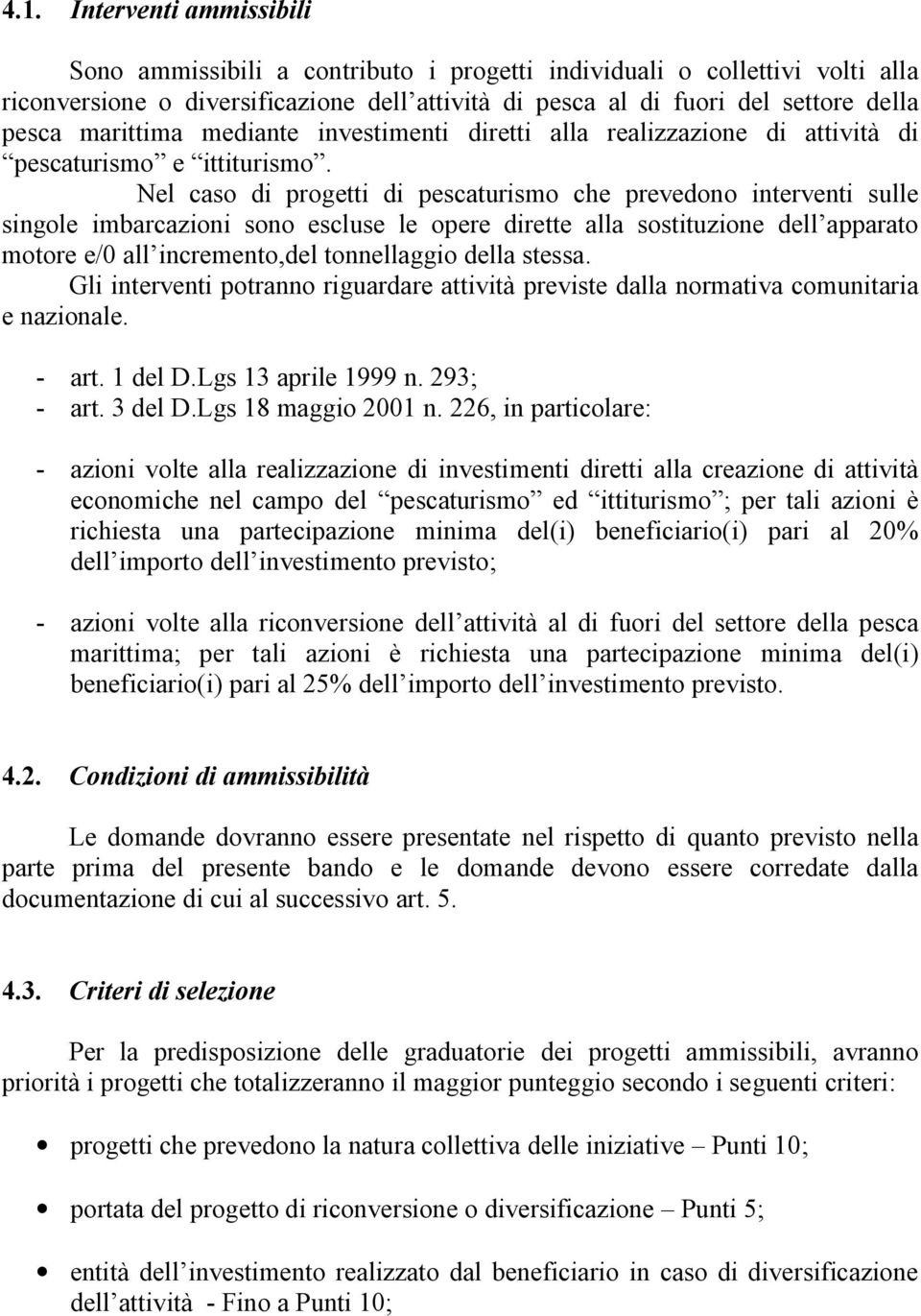 Nel caso di progetti di pescaturismo che prevedono interventi sulle singole imbarcazioni sono escluse le opere dirette alla sostituzione dell apparato motore e/0 all incremento,del tonnellaggio della