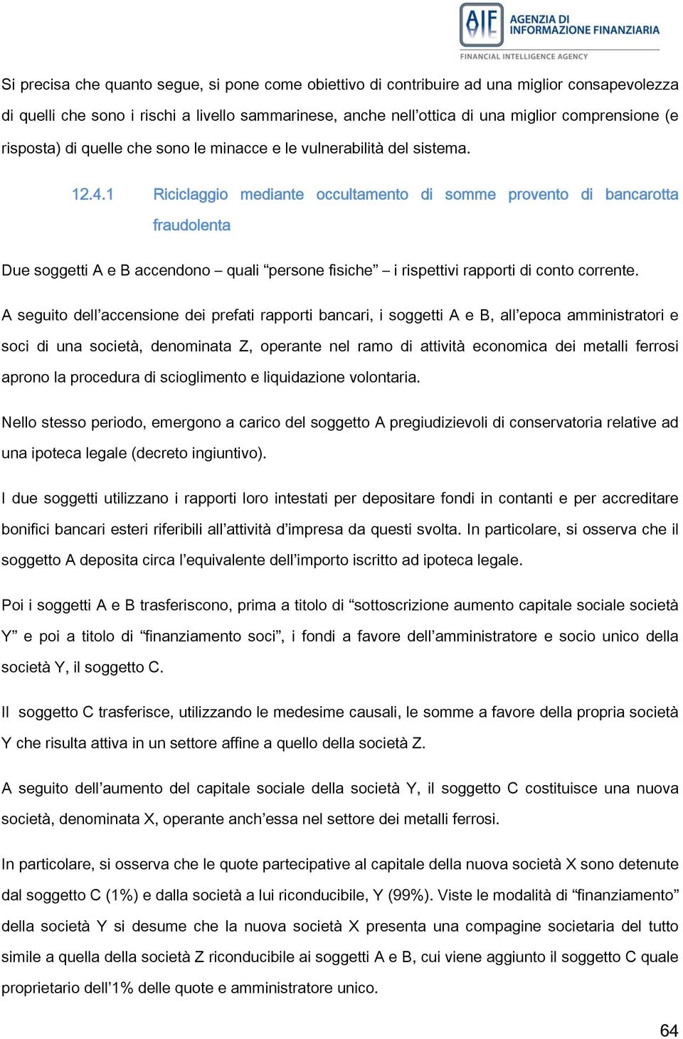 1 Riciclaggio mediante occultamento di somme provento di bancarotta fraudolenta Due soggetti A e B accendono quali persone fisiche i rispettivi rapporti di conto corrente.