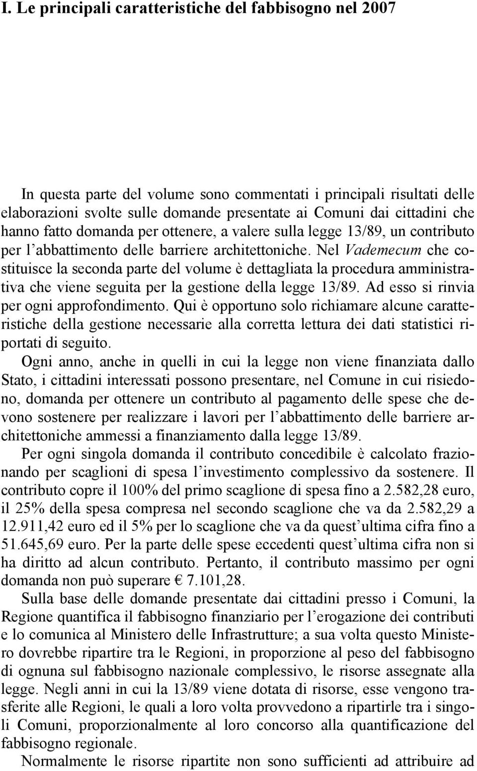 Nel Vademecum che costituisce la seconda parte del volume è dettagliata la procedura amministrativa che viene seguita per la gestione della legge 13/89. Ad esso si rinvia per ogni approfondimento.