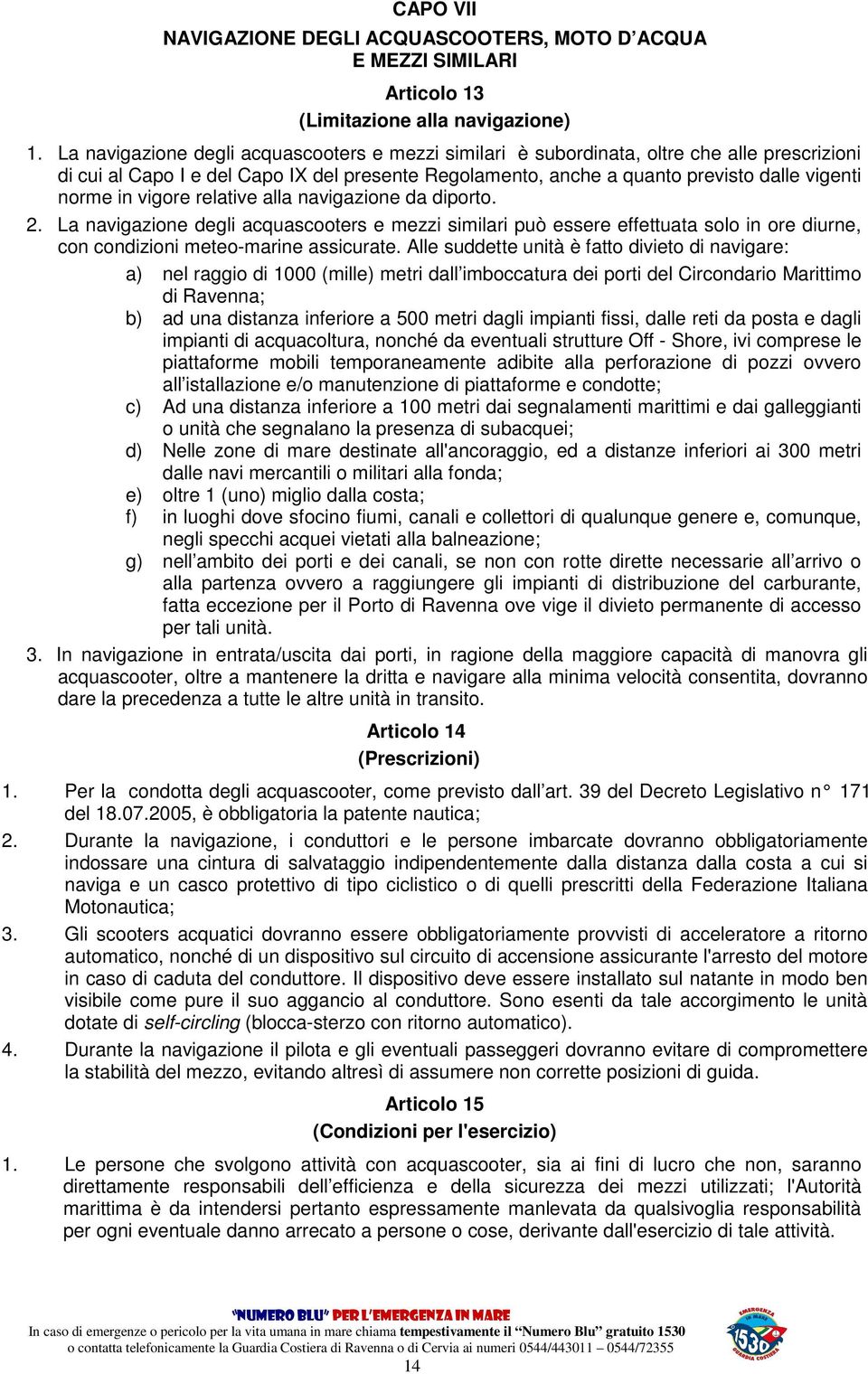 vigore relative alla navigazione da diporto. 2. La navigazione degli acquascooters e mezzi similari può essere effettuata solo in ore diurne, con condizioni meteo-marine assicurate.