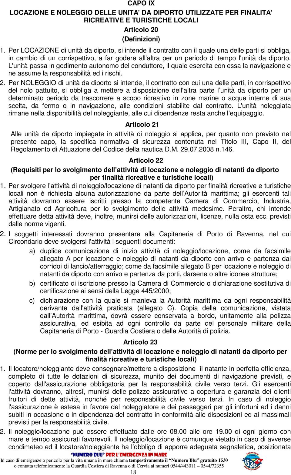 L'unità passa in godimento autonomo del conduttore, il quale esercita con essa la navigazione e ne assume la responsabilità ed i rischi. 2.