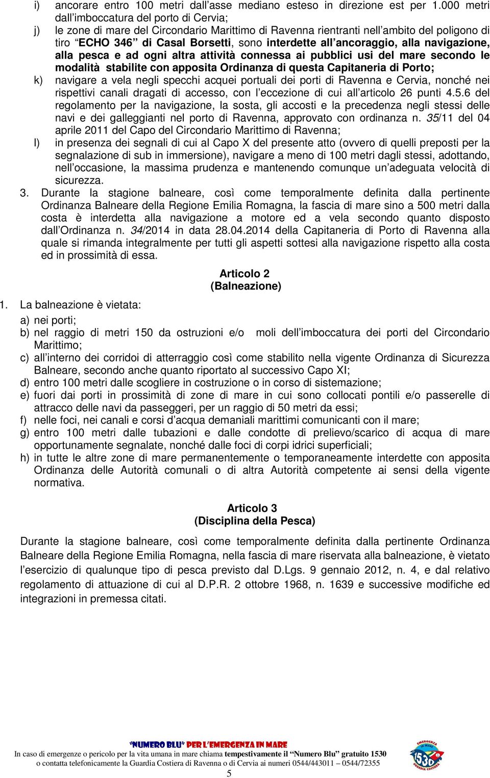 ancoraggio, alla navigazione, alla pesca e ad ogni altra attività connessa ai pubblici usi del mare secondo le modalità stabilite con apposita Ordinanza di questa Capitaneria di Porto; k) navigare a