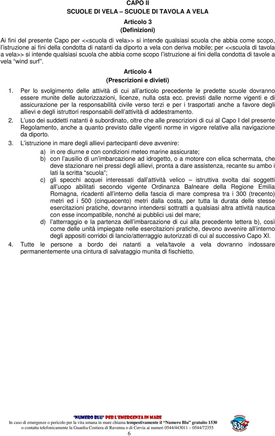 surf. Articolo 4 (Prescrizioni e divieti) 1. Per lo svolgimento delle attività di cui all articolo precedente le predette scuole dovranno essere munite delle autorizzazioni, licenze, nulla osta ecc.