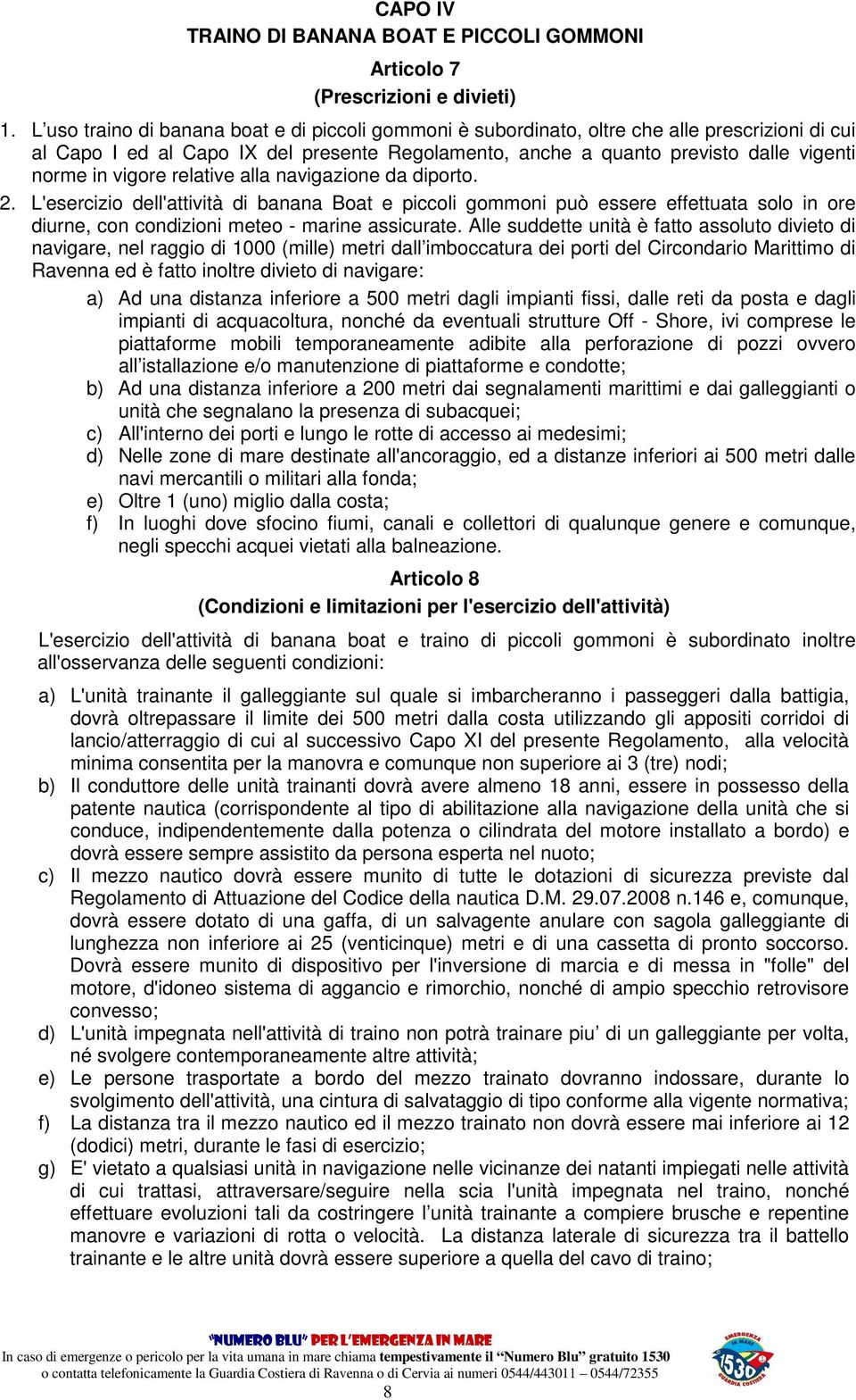 vigore relative alla navigazione da diporto. 2. L'esercizio dell'attività di banana Boat e piccoli gommoni può essere effettuata solo in ore diurne, con condizioni meteo - marine assicurate.