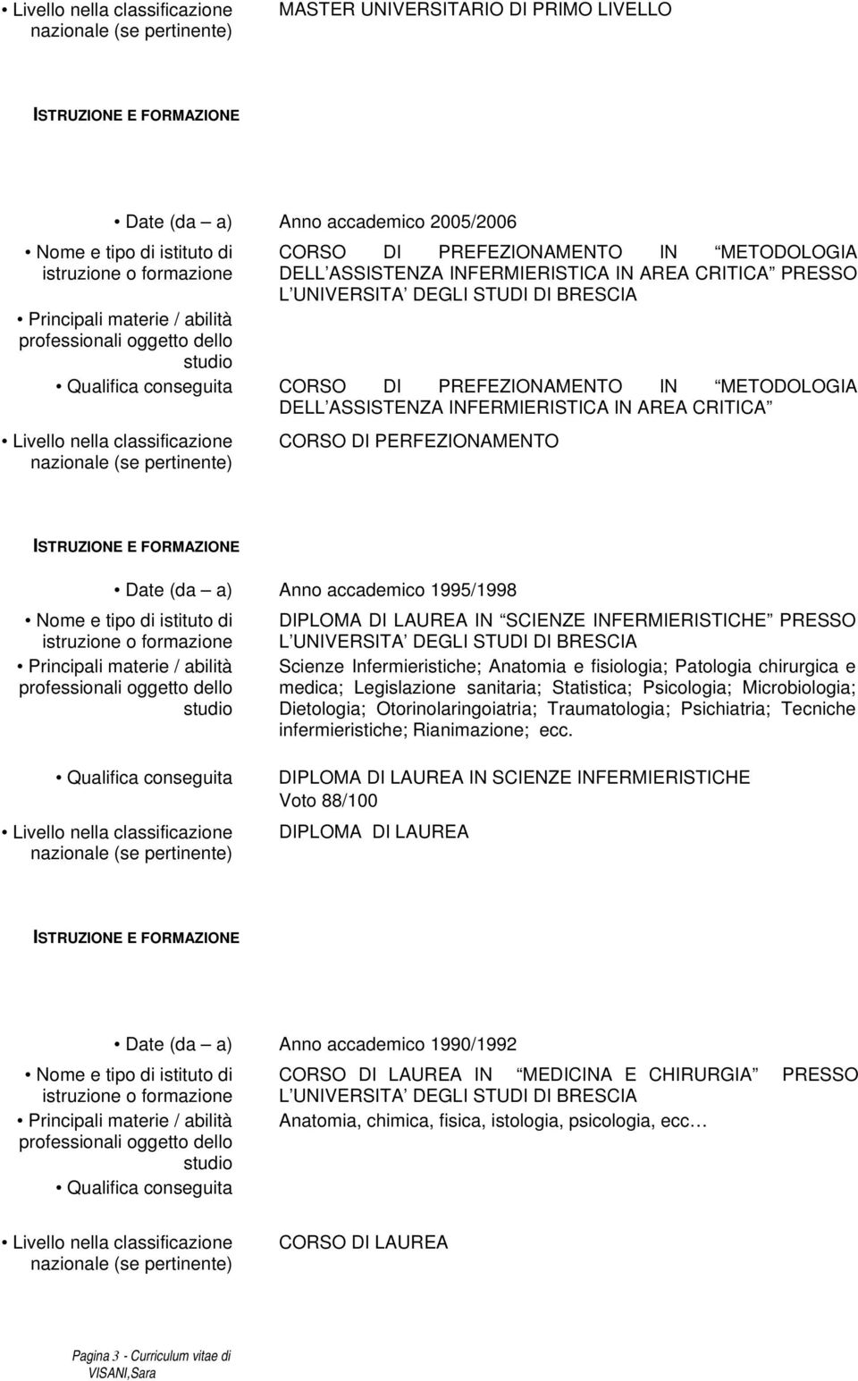 INFERMIERISTICHE PRESSO L UNIVERSITA DEGLI STUDI DI BRESCIA Scienze Infermieristiche; Anatomia e fisiologia; Patologia chirurgica e medica; Legislazione sanitaria; Statistica; Psicologia;