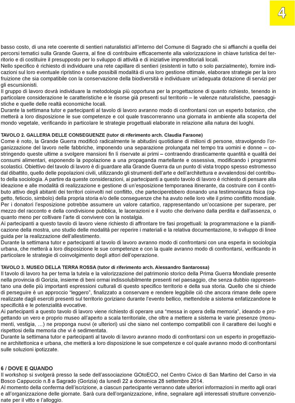 Nello specifico è richiesto di individuare una rete capillare di sentieri (esistenti in tutto o solo parzialmente), fornire indicazioni sul loro eventuale ripristino e sulle possibili modalità di una