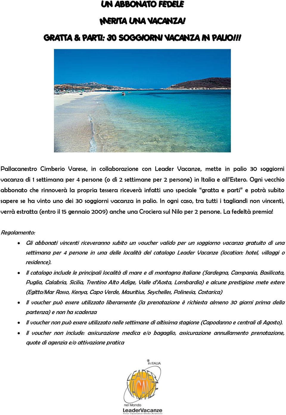 Ogni vecchio abbonato che rinnoverà la propria tessera riceverà infatti uno speciale gratta e parti e potrà subito sapere se ha vinto uno dei 30 soggiorni vacanza in palio.