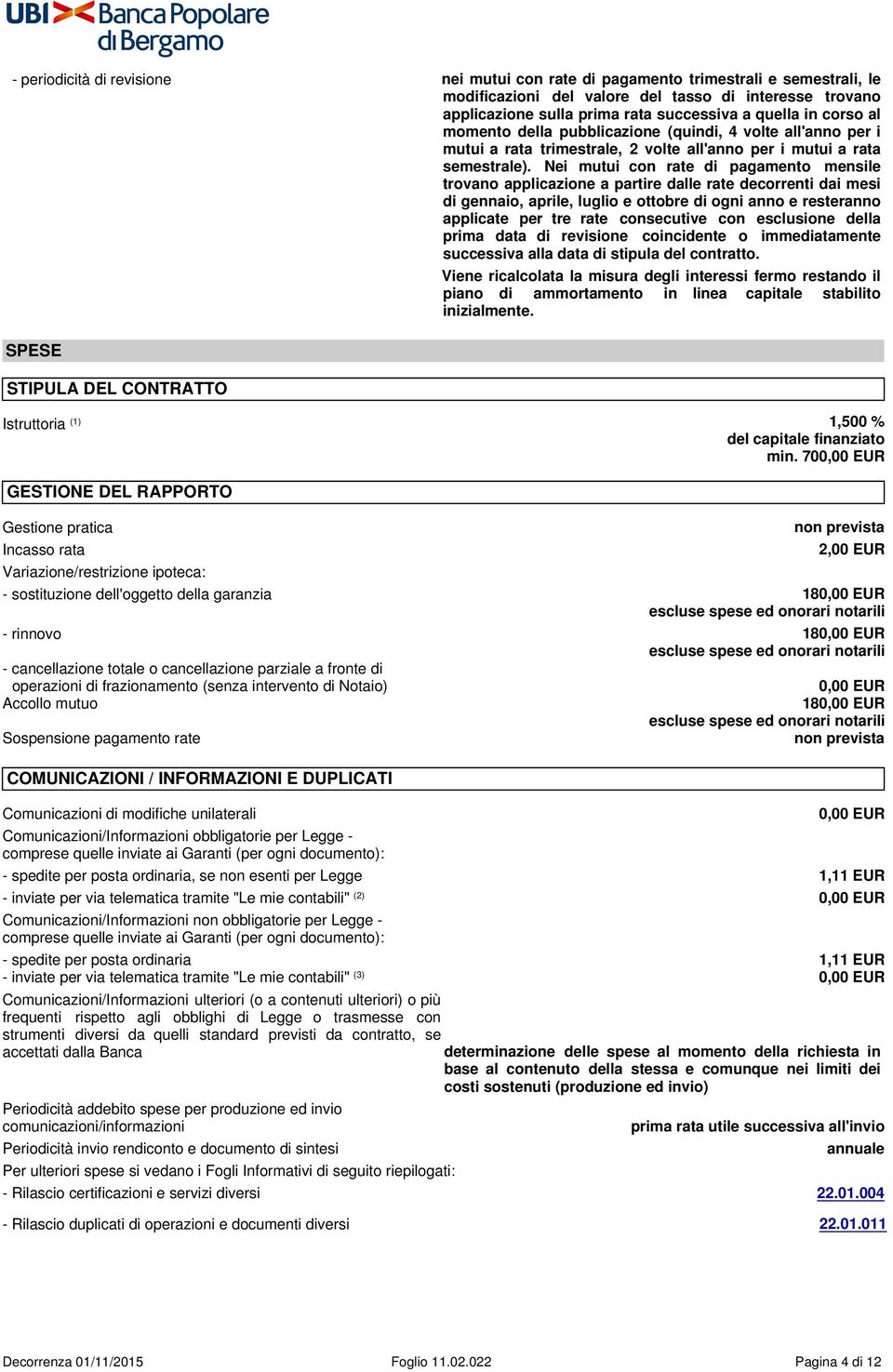 Nei mutui con rate di pagamento mensile trovano applicazione a partire dalle rate decorrenti dai mesi di gennaio, aprile, luglio e ottobre di ogni anno e resteranno applicate per tre rate consecutive