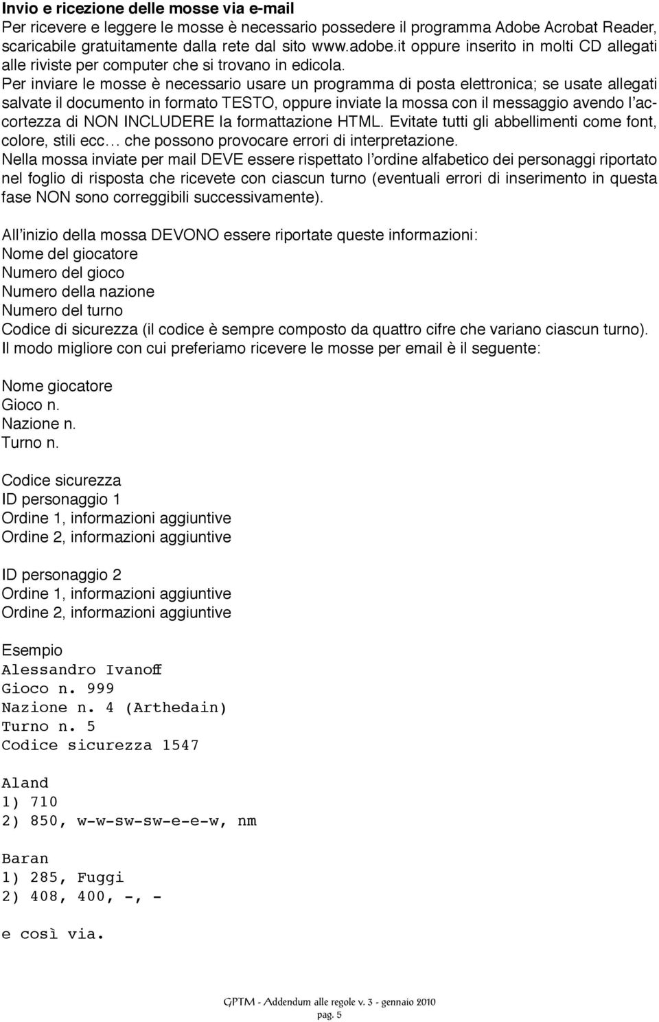 Per inviare le mosse è necessario usare un programma di posta elettronica; se usate allegati salvate il documento in formato TESTO, oppure inviate la mossa con il messaggio avendo l accortezza di NON