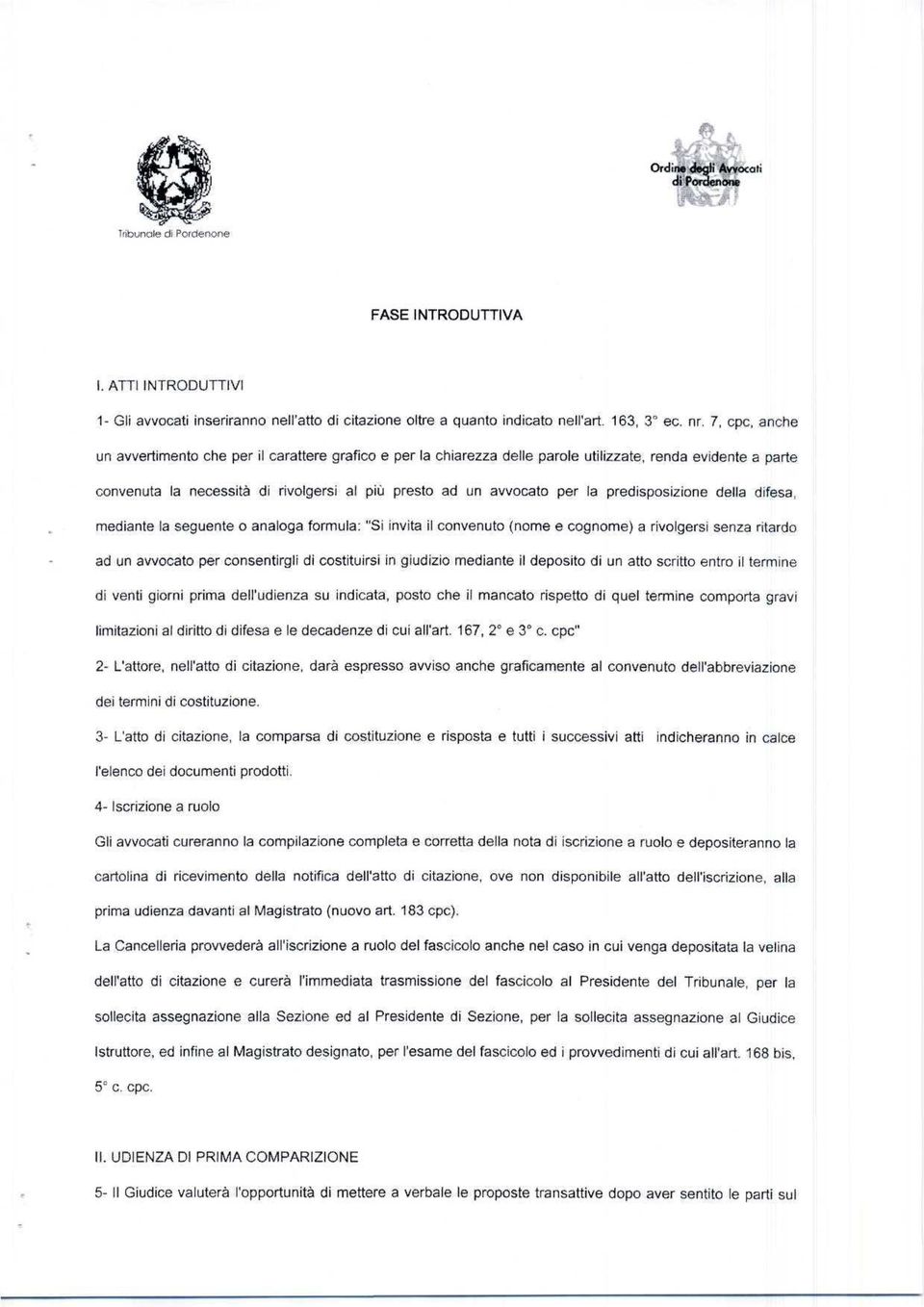 predisposizione della difesa, mediante la seguente o analoga formula: "Si invita il convenuto (nome e cognome) a rivolgersi senza ritardo ad un avvocato per consentirgli di costituirsi in giudizio