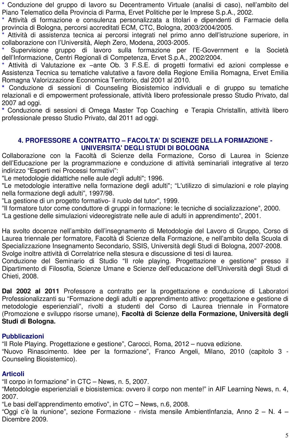 * Attività di assistenza tecnica ai percorsi integrati nel primo anno dell istruzione superiore, in collaborazione con l Università, Aleph Zero, Modena, 2003-2005.