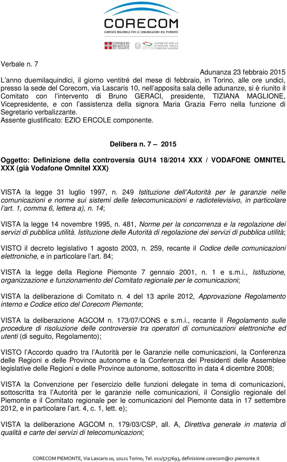 adunanze, si è riunito il Comitato con l intervento di Bruno GERACI, presidente, TIZIANA MAGLIONE, Vicepresidente, e con l assistenza della signora Maria Grazia Ferro nella funzione di Segretario